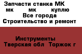 Запчасти станка МК3002 (мк 3002, мк-3002) куплю - Все города Строительство и ремонт » Инструменты   . Тверская обл.,Торжок г.